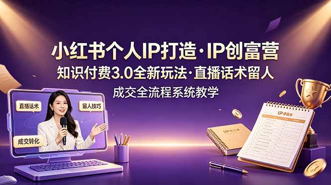 (19069期)小红书个人IP打造创富营,知识付费3.0全新玩法,直播话术留人成交全流程系统教学-智云网
