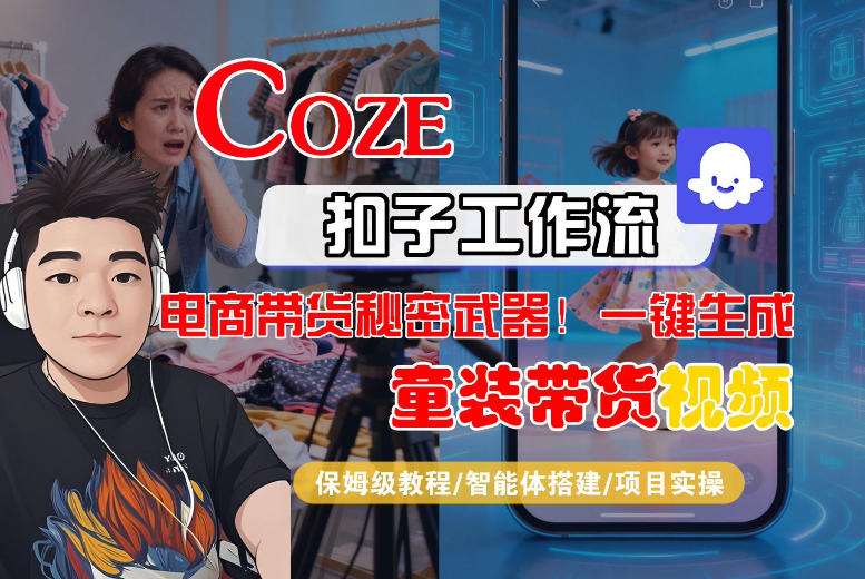 Coze智能体工作流一键生成“童装带货“短视频，全流程保姆级教学-智云网
