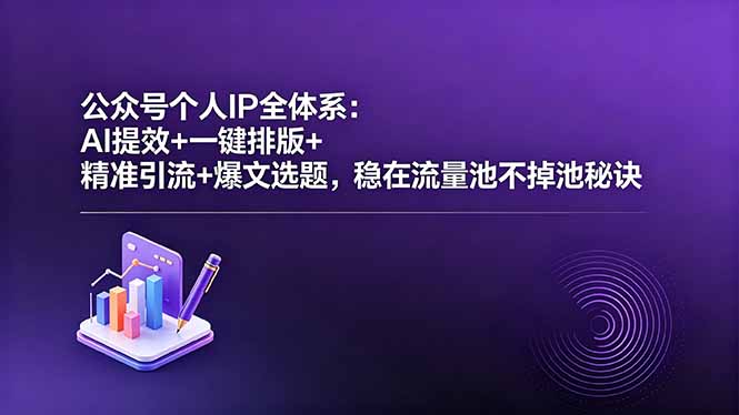 公众号个人IP全体系：AI提效+一键排版+精准引流+爆文选题，稳在流量池不掉池秘诀-智云网