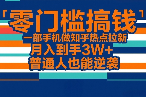 零门槛搞钱,一部手机做知乎热点拉新,月入到手3W+,普通人也能逆袭