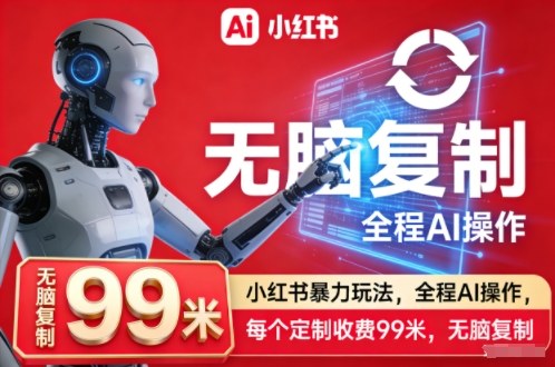小红书暴力玩法，全程AI操作，每个定制收费99米，无脑复制-智云网