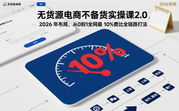 无货源电商不备货实操课2.0,2026年布局,从0到1全网最低10%费比全链路打法【更新26年5月】 无货源电商不备货实操课2.0,2026年布局,从0到1全网最低10%费比全链路打法【更新26年5月】