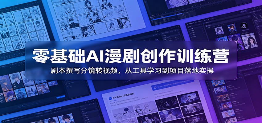 零基础AI漫剧创作训练营:剧本撰写分镜转视频,从工具学习到项目落地实操-智云网
