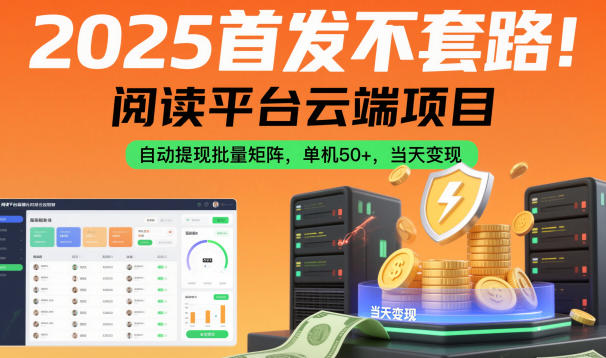 2025首发不套路！阅读平台云端项目，自动提现批量矩阵，单机50+，当天变现【揭秘】-智云网