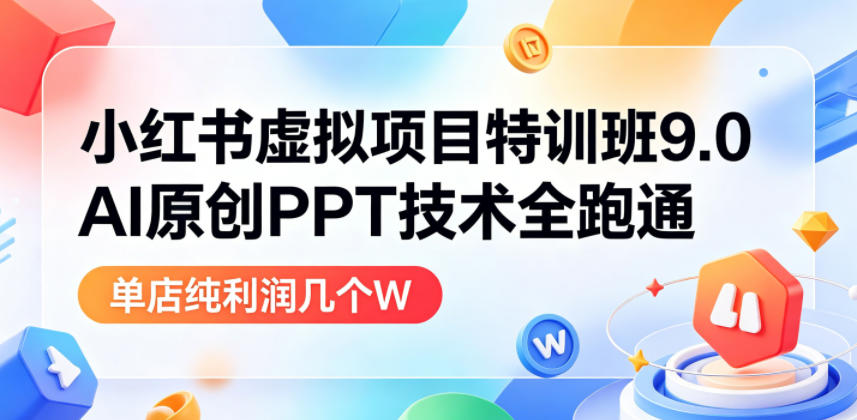 小红书虚拟项目特训班9.0，AI原创PPT技术全跑通，单品单店月纯利润几个W-智云网