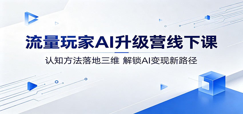 流量玩家AI升级营线下课：认知方法落地三维，解锁AI变现新路径-智云网
