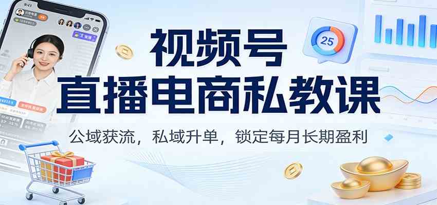 视频号直播电商私教课:公域获流,私域升单,锁定每月长期盈利 视频号直播电商私教课:公域获流,私域升单,锁定每月长期盈利