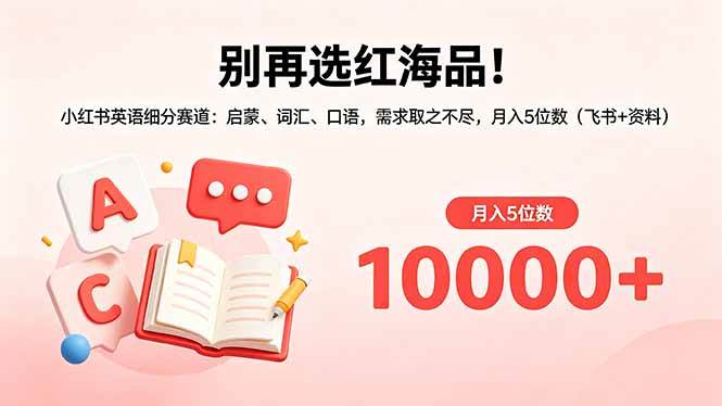 (18410期)别再选红海品!小红书英语细分赛道:启蒙、词汇、口语,需求取之不尽,月入5位数(飞书+资料) (18410期)别再选红海品!小红书英语细分赛道:启蒙、词汇、口语,需求取之不尽,月入5位数(飞书+资料)