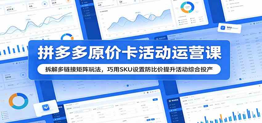 拼多多原价卡活动运营课:拆解多链接矩阵玩法,巧用SKU设置防比价提升活动综合投产 拼多多原价卡活动运营课:拆解多链接矩阵玩法,巧用SKU设置防比价提升活动综合投产