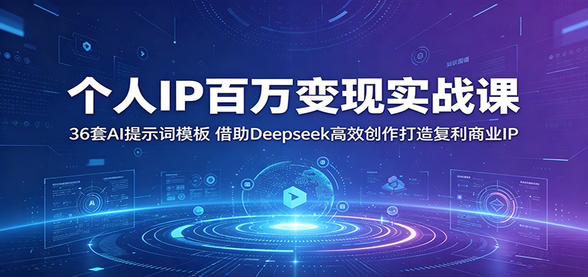 个人IP百万变现实战课：36套AI提示词模板，借助Deepseek高效创作打造复利商业IP-智云网