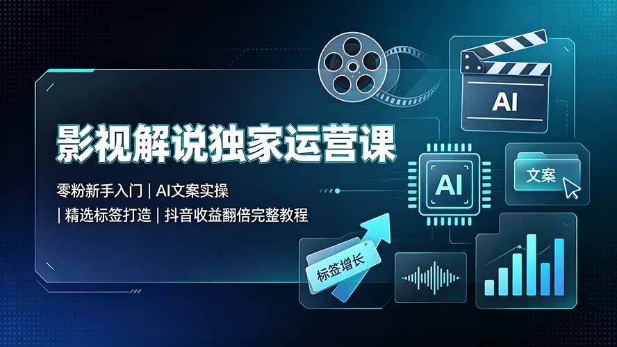 (19310期)影视解说独家运营课▪零粉新手入门|AI文案实操|精选标签打造|抖音收益翻倍完整教程-智云网