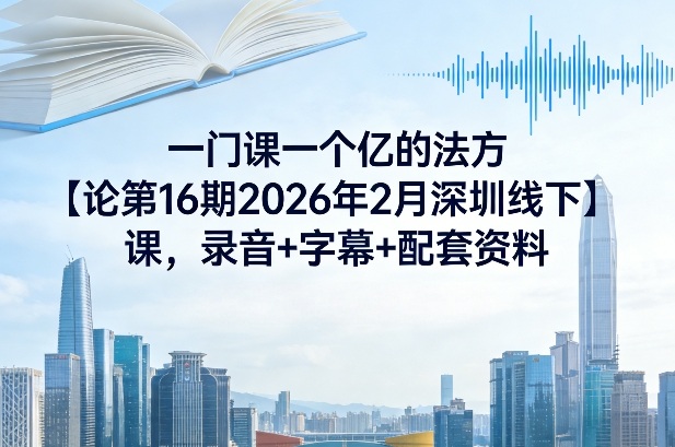 一门课一个亿的法方‬论第16期2026年2月深圳线下课，录音+字幕+配套资料-智云网