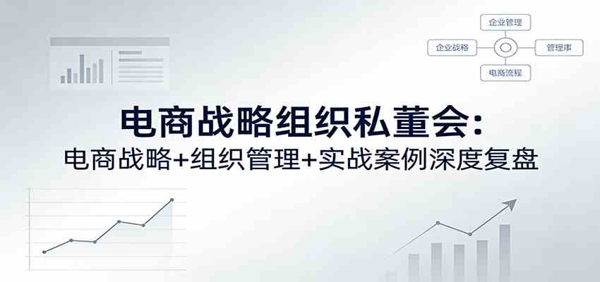 电商战略组织私董会:电商战略+组织管理+实战案例深度复盘 电商战略组织私董会:电商战略+组织管理+实战案例深度复盘