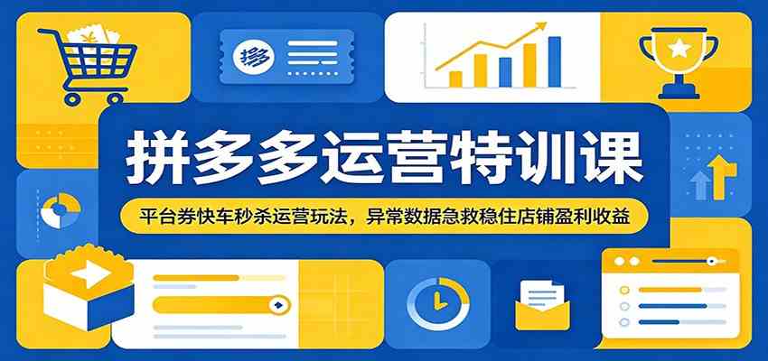 拼多多运营特训课：平台券快车秒杀运营玩法，异常数据急救稳住店铺盈利收益-智云网